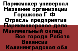 Парикмахер-универсал › Название организации ­ Горшкова Г.Ф. › Отрасль предприятия ­ Парикмахерское дело › Минимальный оклад ­ 40 000 - Все города Работа » Вакансии   . Калининградская обл.,Пионерский г.